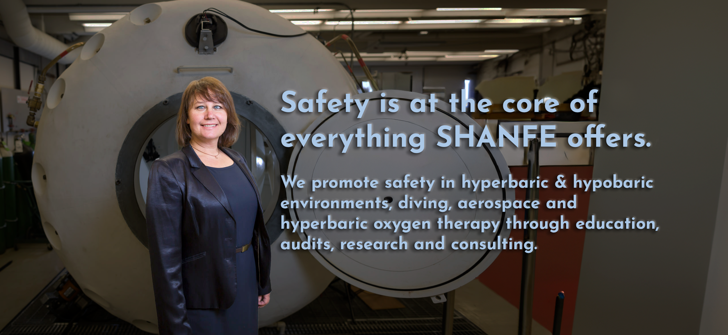 Hyperbaric & Hypobaric Consultancy Services - Safety is at the core of everything SHANFE offers. We promote safety in hyperbaric & hypobaric environments, diving, aerospace and hyperbaric oxygen therapy through education, audits, research and consulting.
